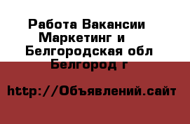 Работа Вакансии - Маркетинг и PR. Белгородская обл.,Белгород г.